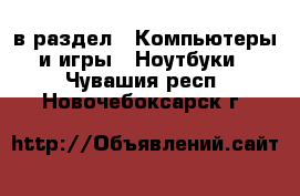  в раздел : Компьютеры и игры » Ноутбуки . Чувашия респ.,Новочебоксарск г.